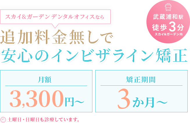 スカイ＆ガーデンデンタルオフィスなら追加料金無しで安心のインビザライン矯正。月額3,300円〜。矯正期間3ヵ月〜。土曜日・日曜日も診察しています。